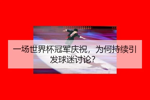 yi-chang-shi-jie-bei-guan-jun-qing-zhu-wei-he-chi-xu-yin-fa-qiu-mi-tao-lun-2-999.jpg