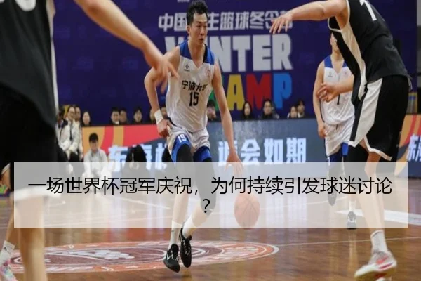 一场世界杯冠军庆祝，为何持续引发球迷讨论？