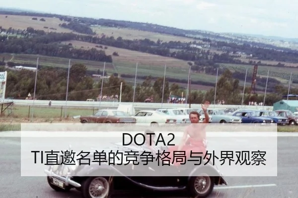 DOTA2 TI直邀名单的竞争格局与外界观察